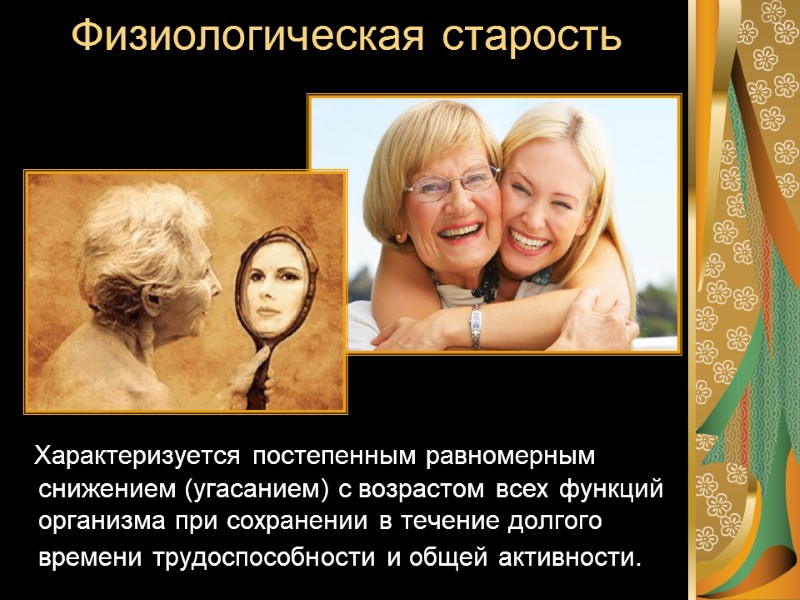 Физиологическая старость    Характеризуется постепенным равномерным снижением (угасанием) с возрастом всех функций